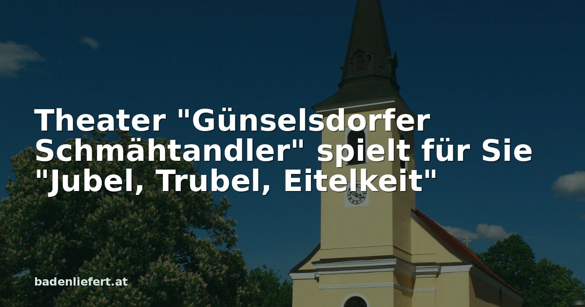Titelbild: Kirche in Günselsdorf, darüber der Schriftzug „Theater "Günselsdorfer Schmähtandler" spielt für Sie "Jubel, Trubel, Eitelkeit"“