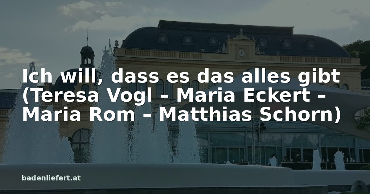 Titelbild: Kurpark Baden, darüber der Schriftzug „Ich will, dass es das alles gibt (Teresa Vogl – Maria Eckert – Maria Rom – Matthias Schorn)“