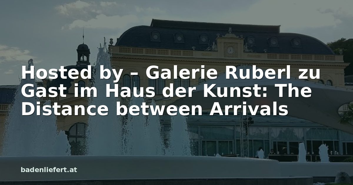 Titelbild: Kurpark Baden, darüber der Schriftzug „Hosted by – Galerie Ruberl zu Gast im Haus der Kunst: The Distance between Arrivals“