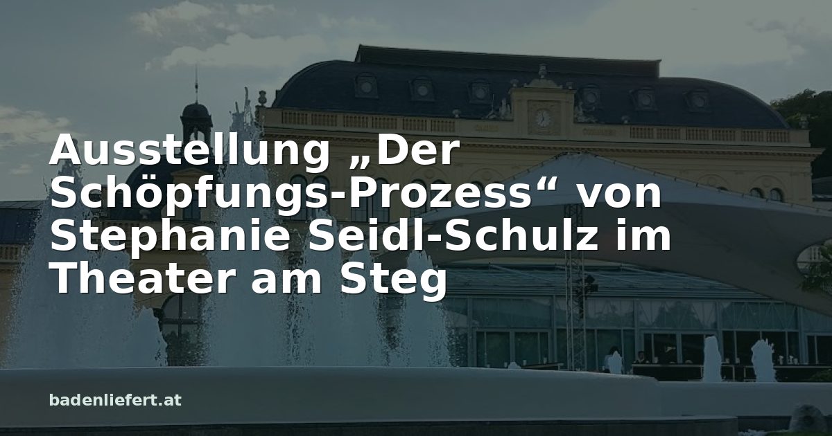 Titelbild: Kurpark Baden, darüber der Schriftzug „Ausstellung „Der Schöpfungs-Prozess“ von Stephanie Seidl-Schulz im Theater am Steg“